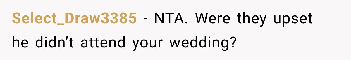 Select_Draw3385 − NTA. Were they upset he didn’t attend your wedding?