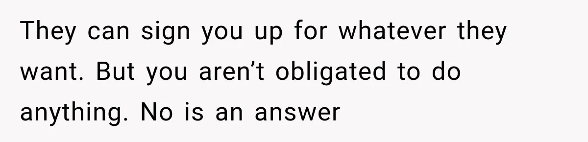 They can sign you up for whatever they want. But you aren’t obligated to do anything. No is an answer