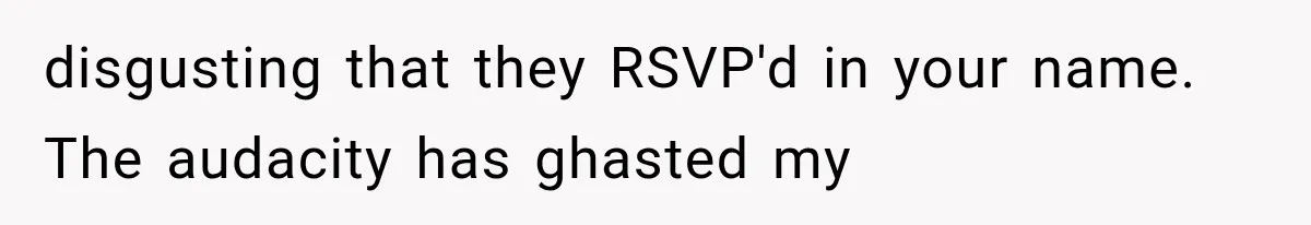 disgusting that they RSVP'd in your name. The audacity has ghasted my