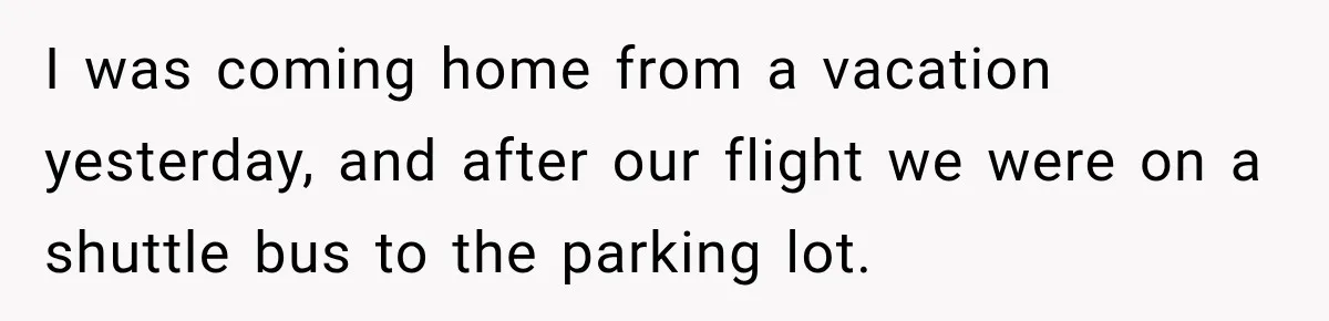 I was coming home from a vacation yesterday, and after our flight we were on a shuttle bus to the parking lot.