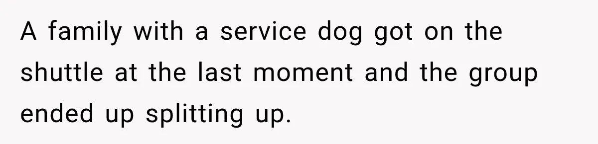 A family with a service dog got on the shuttle at the last moment and the group ended up splitting up.