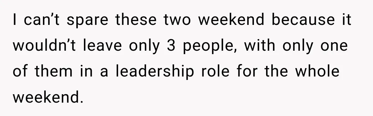 I can’t spare these two weekend because it wouldn’t leave only 3 people, with only one of them in a leadership role for the whole weekend.