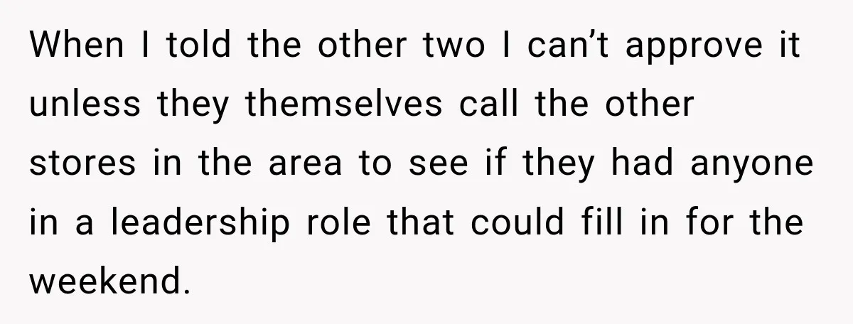 When I told the other two I can’t approve it unless they themselves call the other stores in the area to see if they had anyone in a leadership role...