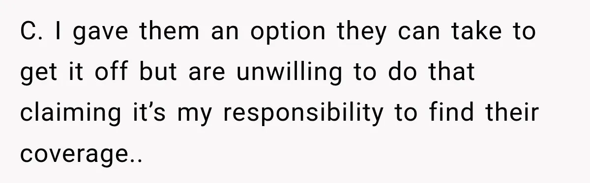 C. I gave them an option they can take to get it off but are unwilling to do that claiming it’s my responsibility to find their coverage..