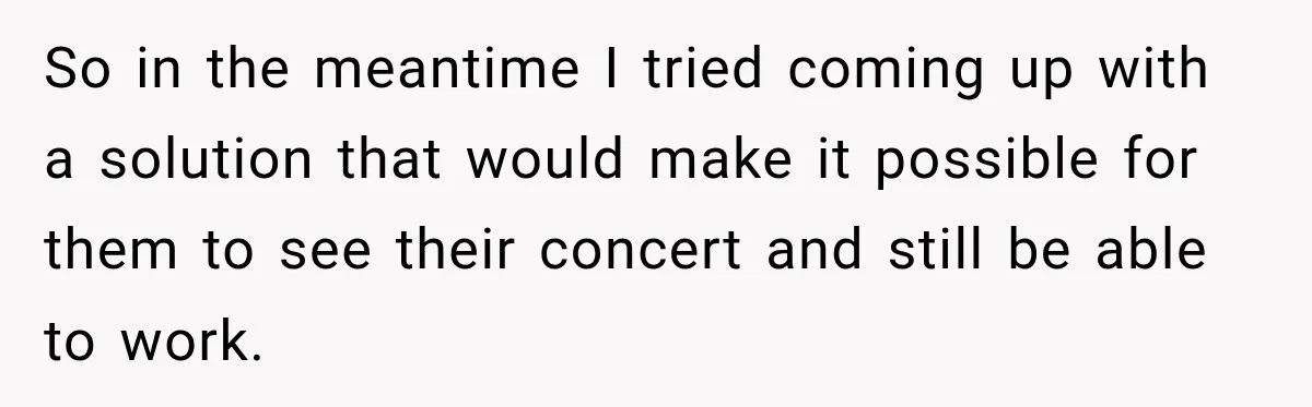 So in the meantime I tried coming up with a solution that would make it possible for them to see their concert and still be able to work.