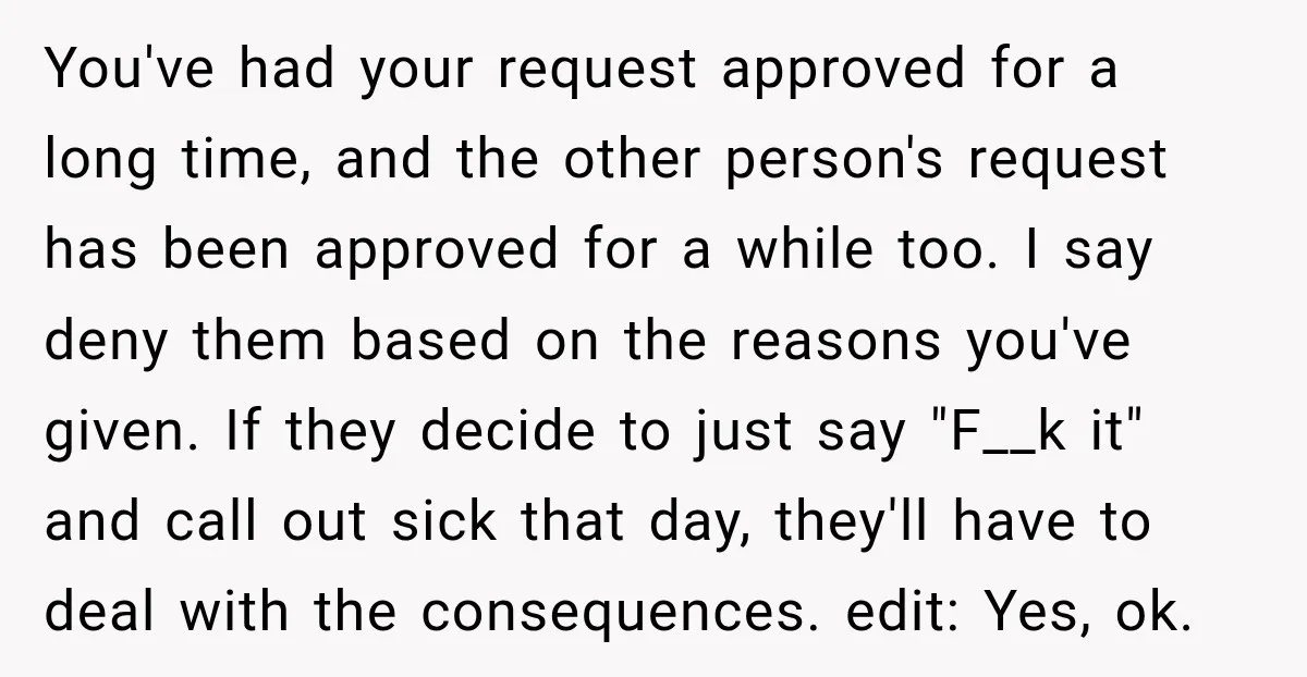 You've had your request approved for a long time, and the other person's request has been approved for a while too. I say deny them based on the reasons you've...