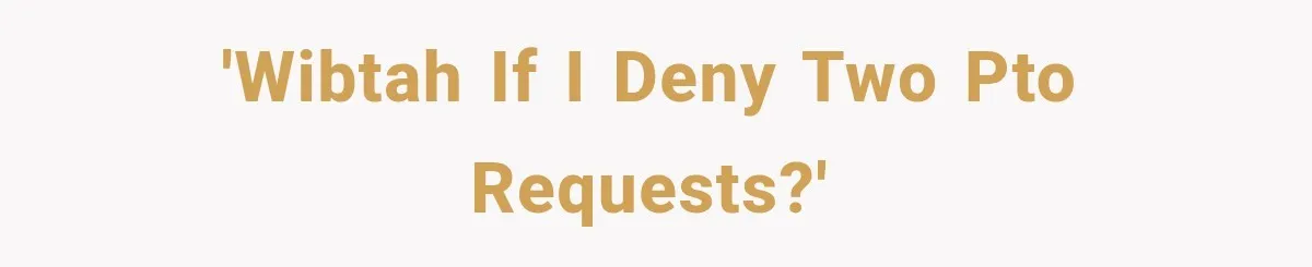 'WIBTAh if I deny two PTO requests?'