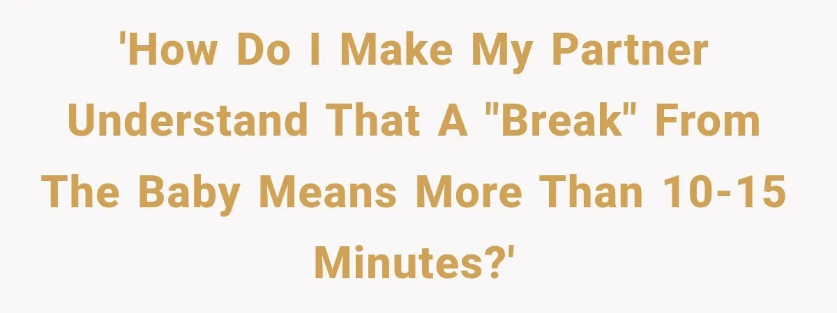 'How do I make my partner understand that a "break" from the baby means more than 10-15 minutes?'