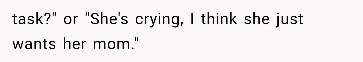 task?" or "She's crying, I think she just wants her mom."
