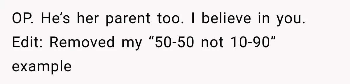 OP. He’s her parent too. I believe in you. Edit: Removed my “50-50 not 10-90” example