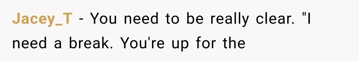 Jacey_T − You need to be really clear. "I need a break. You're up for the