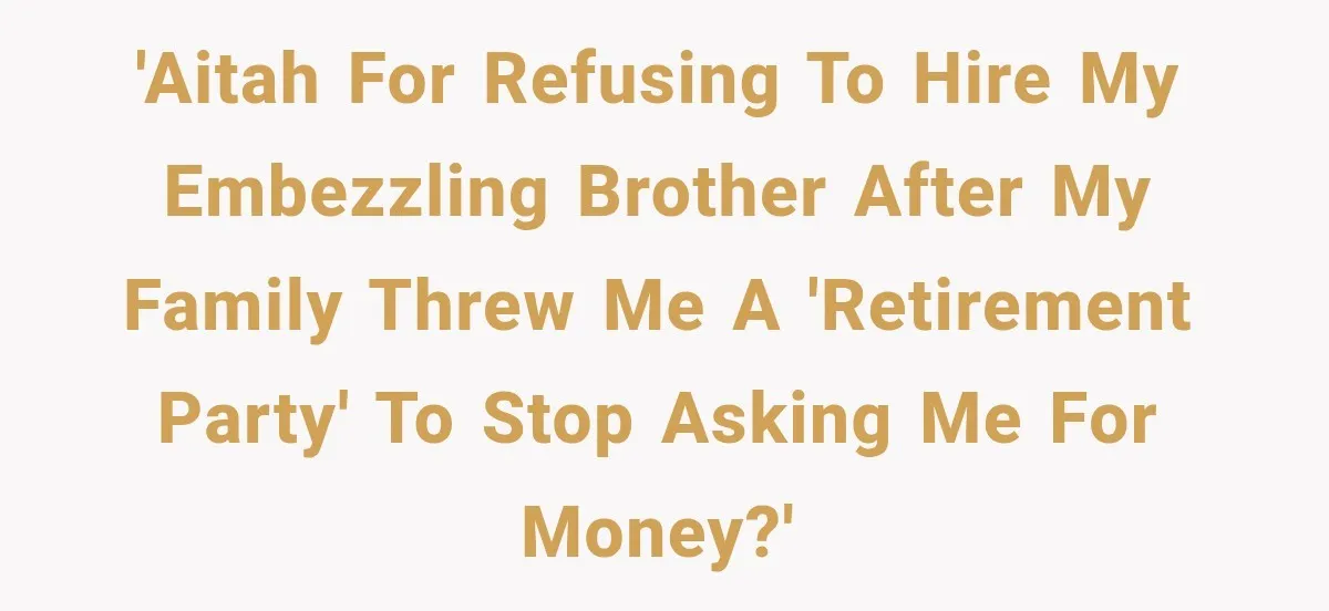 Woman Cuts Off Family After They Celebrate Ending Her Support, Then Demand Money Again 'AITAH for refusing to hire my embezzling brother after my family threw me a 'retirement party' to stop asking me for money?'