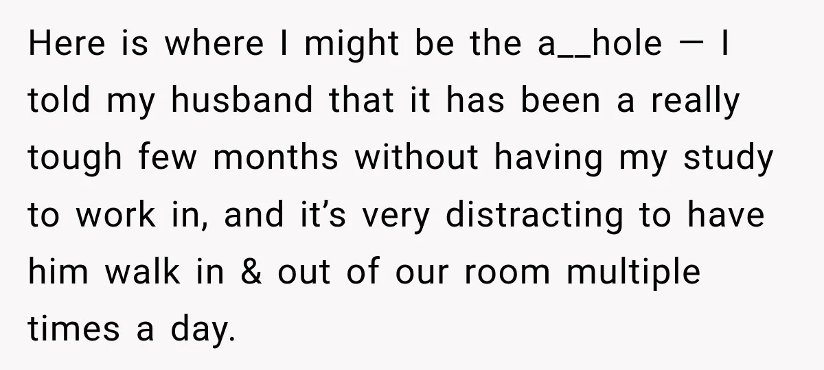 Here is where I might be the a__hole — I told my husband that it has been a really tough few months without having my study to work in, and...