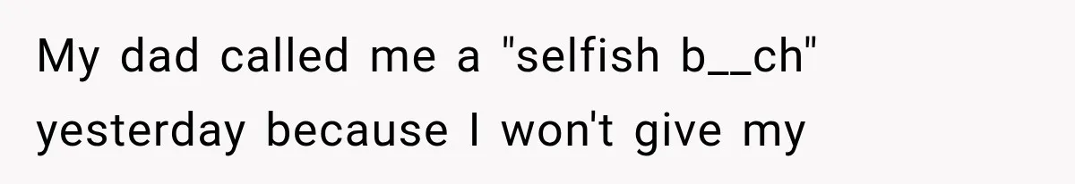 Woman Cuts Off Family After They Celebrate Ending Her Support, Then Demand Money Again My dad called me a "selfish b__ch" yesterday because I won't give my