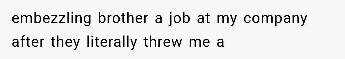 Woman Cuts Off Family After They Celebrate Ending Her Support, Then Demand Money Again embezzling brother a job at my company after they literally threw me a