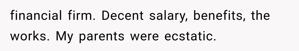 Woman Cuts Off Family After They Celebrate Ending Her Support, Then Demand Money Again financial firm. Decent salary, benefits, the works. My parents were ecstatic.