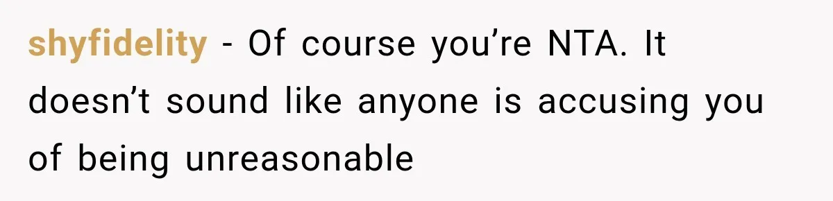 shyfidelity − Of course you’re NTA. It doesn’t sound like anyone is accusing you of being unreasonable