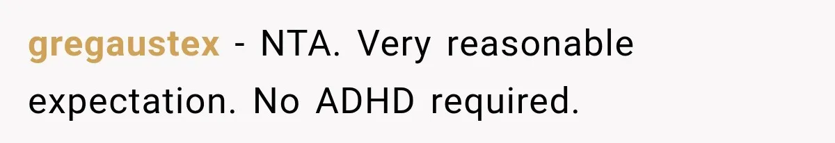 gregaustex − NTA. Very reasonable expectation. No ADHD required.