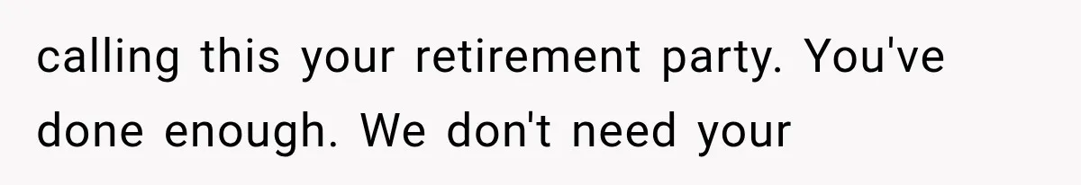 Woman Cuts Off Family After They Celebrate Ending Her Support, Then Demand Money Again calling this your retirement party. You've done enough. We don't need your