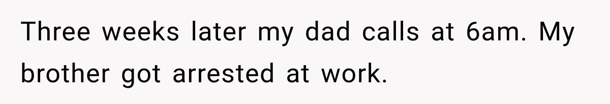 Woman Cuts Off Family After They Celebrate Ending Her Support, Then Demand Money Again Three weeks later my dad calls at 6am. My brother got arrested at work.