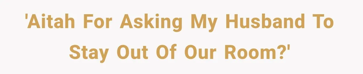 'AITAH for asking my husband to stay out of our room?'