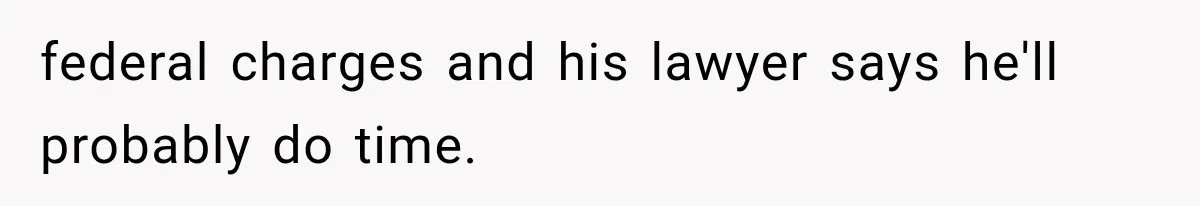 Woman Cuts Off Family After They Celebrate Ending Her Support, Then Demand Money Again federal charges and his lawyer says he'll probably do time.