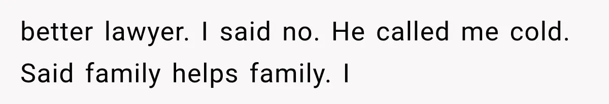 Woman Cuts Off Family After They Celebrate Ending Her Support, Then Demand Money Again better lawyer. I said no. He called me cold. Said family helps family. I