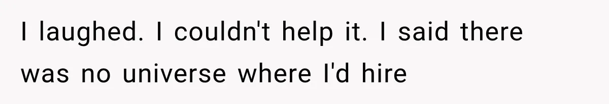 Woman Cuts Off Family After They Celebrate Ending Her Support, Then Demand Money Again I laughed. I couldn't help it. I said there was no universe where I'd hire