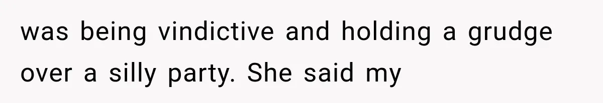 Woman Cuts Off Family After They Celebrate Ending Her Support, Then Demand Money Again was being vindictive and holding a grudge over a silly party. She said my