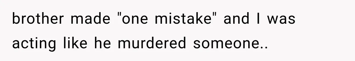 Woman Cuts Off Family After They Celebrate Ending Her Support, Then Demand Money Again brother made "one mistake" and I was acting like he murdered someone..