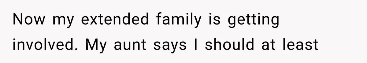 Woman Cuts Off Family After They Celebrate Ending Her Support, Then Demand Money Again Now my extended family is getting involved. My aunt says I should at least