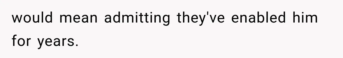 Woman Cuts Off Family After They Celebrate Ending Her Support, Then Demand Money Again would mean admitting they've enabled him for years.