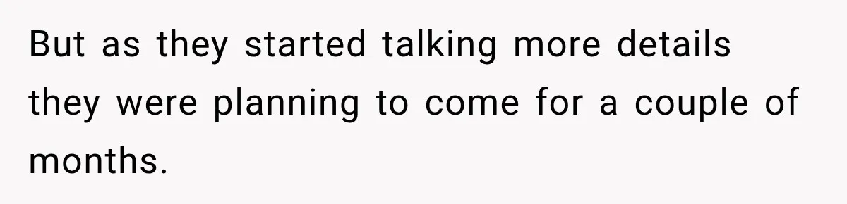 But as they started talking more details they were planning to come for a couple of months.
