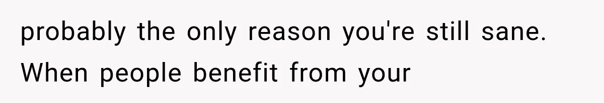 Woman Cuts Off Family After They Celebrate Ending Her Support, Then Demand Money Again probably the only reason you're still sane. When people benefit from your