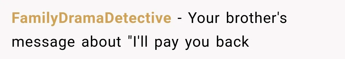 Woman Cuts Off Family After They Celebrate Ending Her Support, Then Demand Money Again FamilyDramaDetective − Your brother's message about "I'll pay you back
