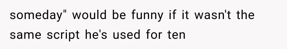 Woman Cuts Off Family After They Celebrate Ending Her Support, Then Demand Money Again someday" would be funny if it wasn't the same script he's used for ten