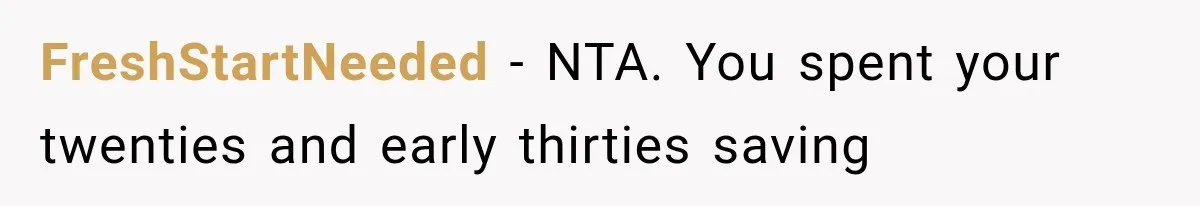 Woman Cuts Off Family After They Celebrate Ending Her Support, Then Demand Money Again FreshStartNeeded − NTA. You spent your twenties and early thirties saving