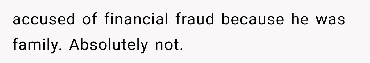 Woman Cuts Off Family After They Celebrate Ending Her Support, Then Demand Money Again accused of financial fraud because he was family. Absolutely not.