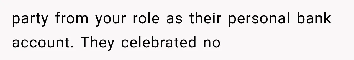Woman Cuts Off Family After They Celebrate Ending Her Support, Then Demand Money Again party from your role as their personal bank account. They celebrated no