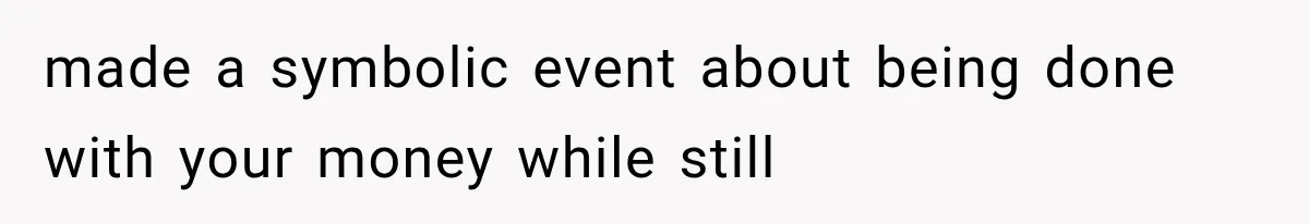 Woman Cuts Off Family After They Celebrate Ending Her Support, Then Demand Money Again made a symbolic event about being done with your money while still