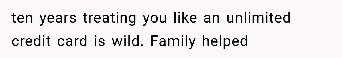 Woman Cuts Off Family After They Celebrate Ending Her Support, Then Demand Money Again ten years treating you like an unlimited credit card is wild. Family helped