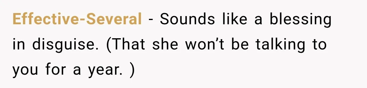 Effective-Several − Sounds like a blessing in disguise. (That she won’t be talking to you for a year. )