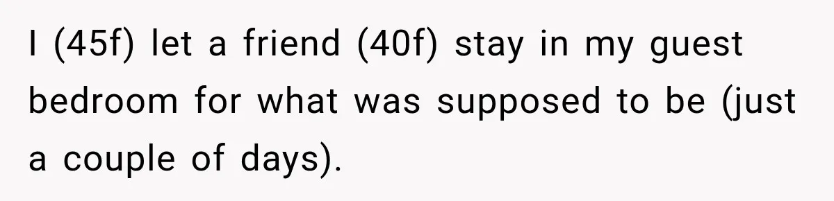 I (45f) let a friend (40f) stay in my guest bedroom for what was supposed to be (just a couple of days).