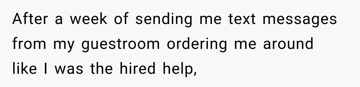 After a week of sending me text messages from my guestroom ordering me around like I was the hired help,