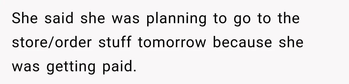She said she was planning to go to the store/order stuff tomorrow because she was getting paid.