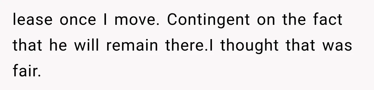 lease once I move. Contingent on the fact that he will remain there.I thought that was fair.