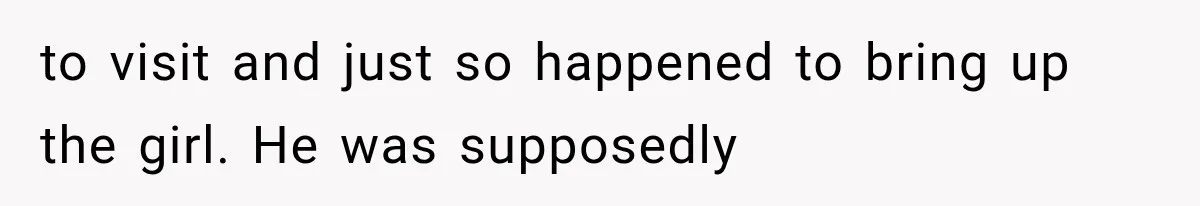 to visit and just so happened to bring up the girl. He was supposedly