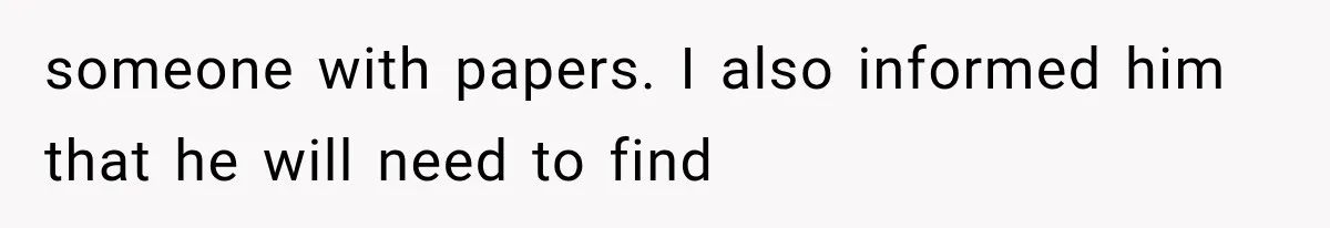 someone with papers. I also informed him that he will need to find