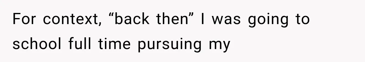 For context, “back then” I was going to school full time pursuing my