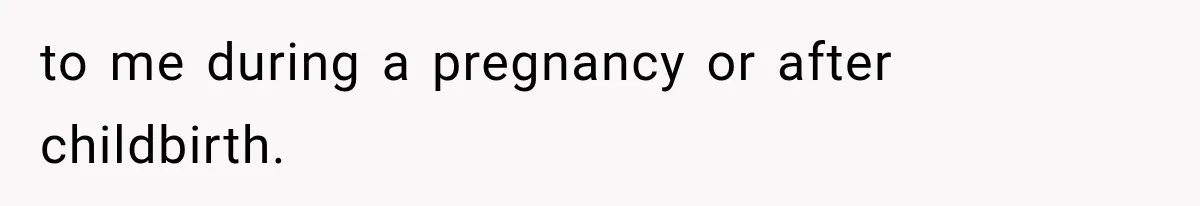 to me during a pregnancy or after childbirth.